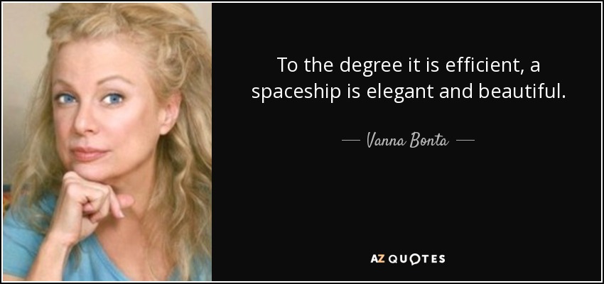 To the degree it is efficient, a spaceship is elegant and beautiful. - Vanna Bonta