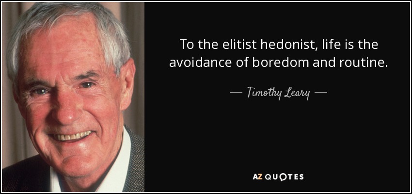 To the elitist hedonist, life is the avoidance of boredom and routine. - Timothy Leary