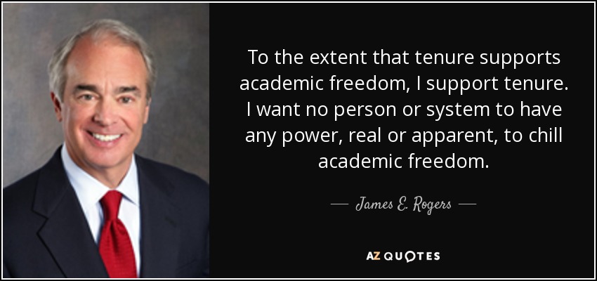To the extent that tenure supports academic freedom, I support tenure. I want no person or system to have any power, real or apparent, to chill academic freedom. - James E. Rogers, Jr.