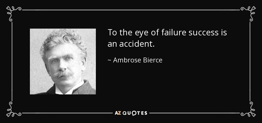 To the eye of failure success is an accident. - Ambrose Bierce