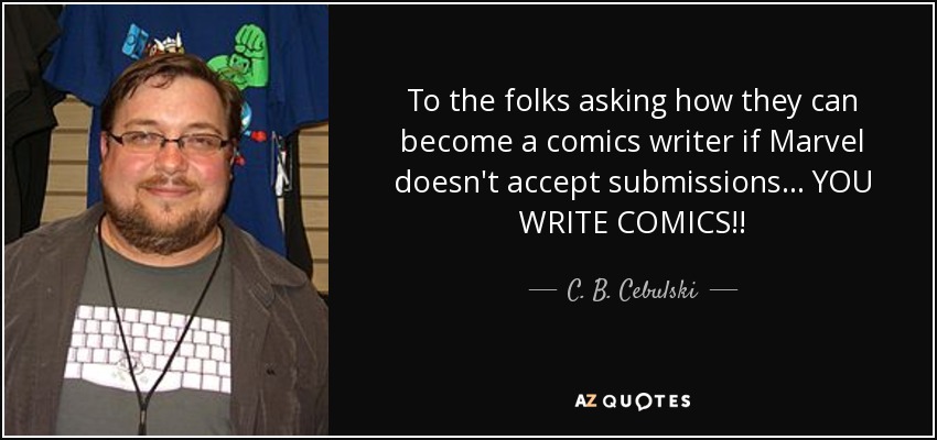 To the folks asking how they can become a comics writer if Marvel doesn't accept submissions... YOU WRITE COMICS!! - C. B. Cebulski