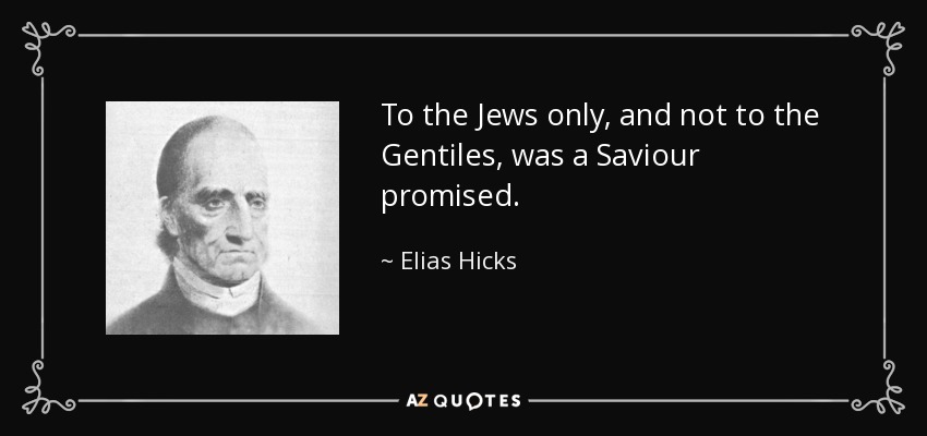 To the Jews only, and not to the Gentiles, was a Saviour promised. - Elias Hicks