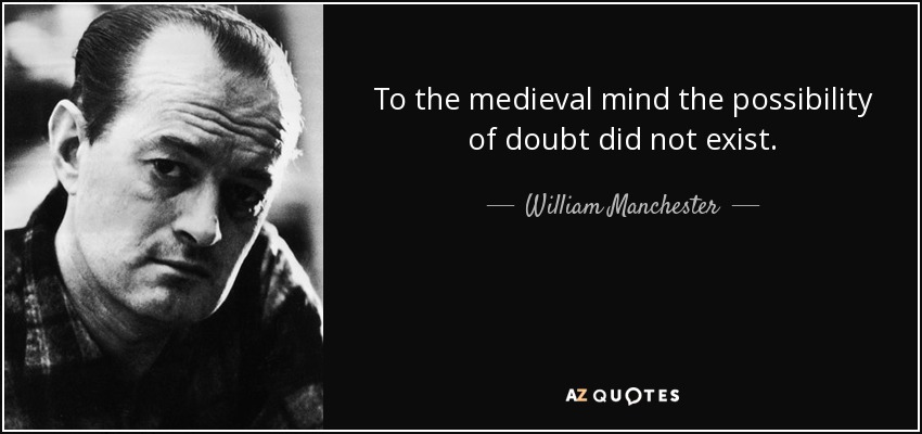 To the medieval mind the possibility of doubt did not exist. - William Manchester