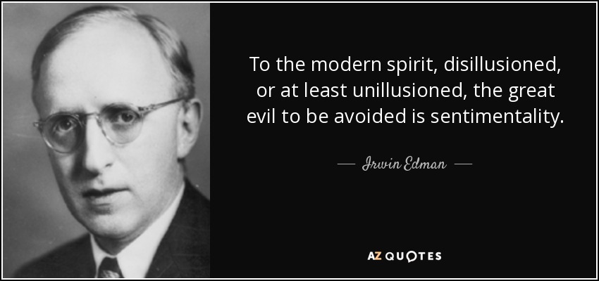 To the modern spirit, disillusioned, or at least unillusioned, the great evil to be avoided is sentimentality. - Irwin Edman