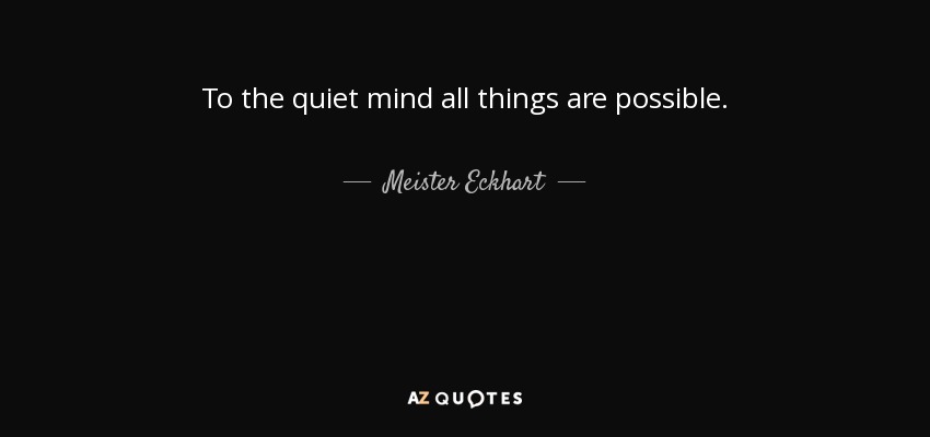 Meister Eckhart quote: To the quiet all things possible.