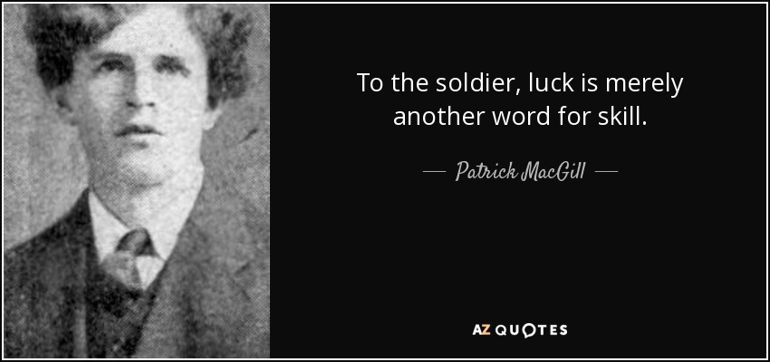 To the soldier, luck is merely another word for skill. - Patrick MacGill