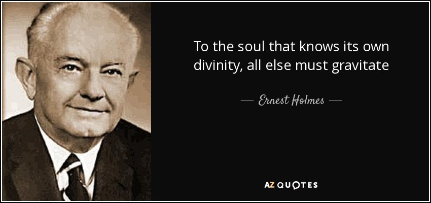 To the soul that knows its own divinity, all else must gravitate - Ernest Holmes