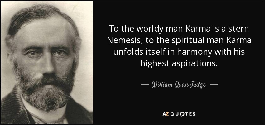To the worldy man Karma is a stern Nemesis, to the spiritual man Karma unfolds itself in harmony with his highest aspirations. - William Quan Judge