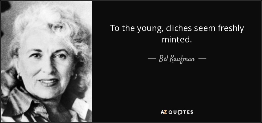 To the young, cliches seem freshly minted. - Bel Kaufman