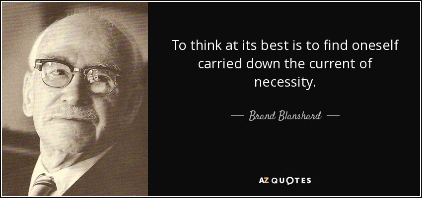 To think at its best is to find oneself carried down the current of necessity. - Brand Blanshard