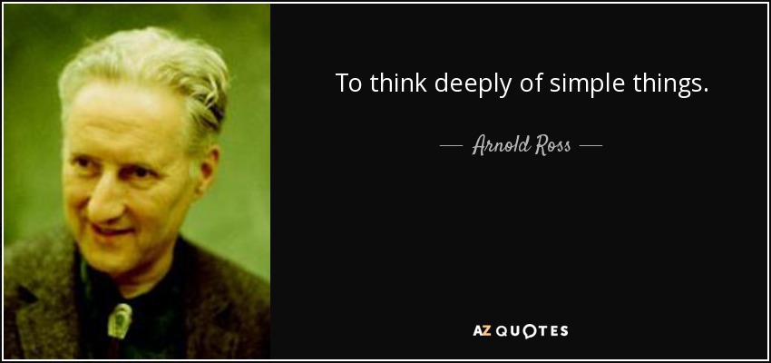 To think deeply of simple things. - Arnold Ross
