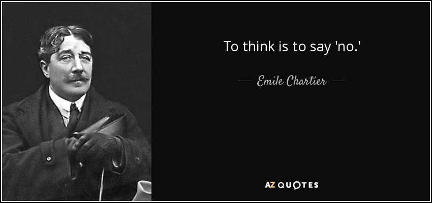 To think is to say 'no.' - Emile Chartier