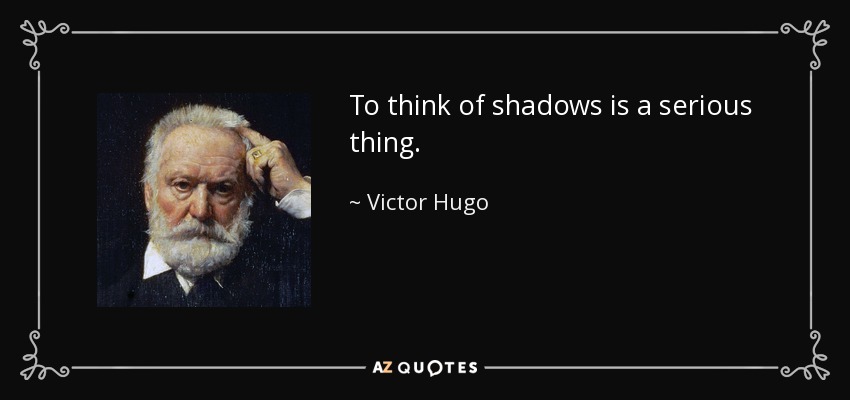 To think of shadows is a serious thing. - Victor Hugo