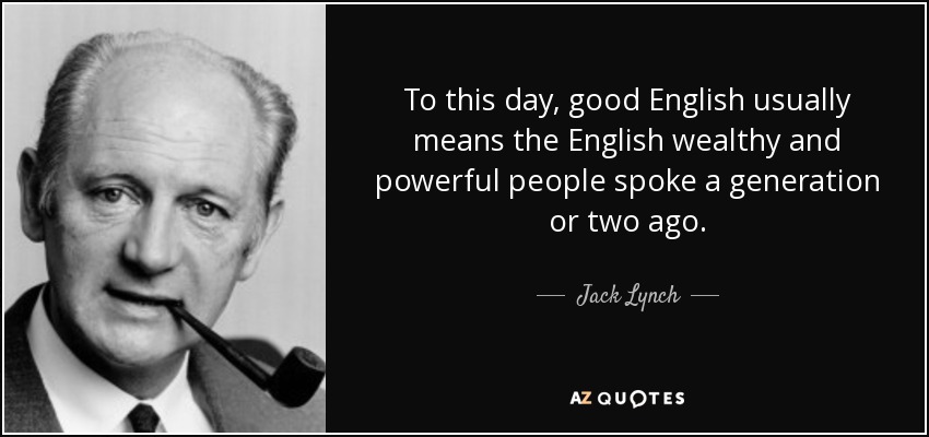 To this day, good English usually means the English wealthy and powerful people spoke a generation or two ago. - Jack Lynch