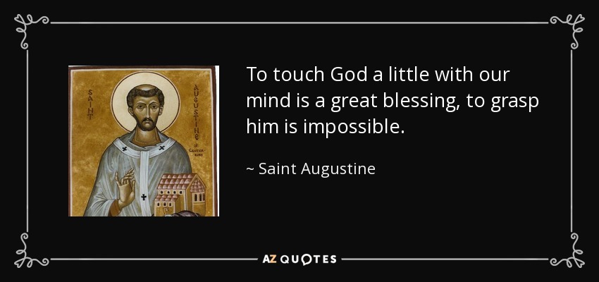 To touch God a little with our mind is a great blessing, to grasp him is impossible. - Saint Augustine