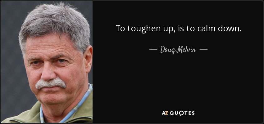 To toughen up, is to calm down. - Doug Melvin