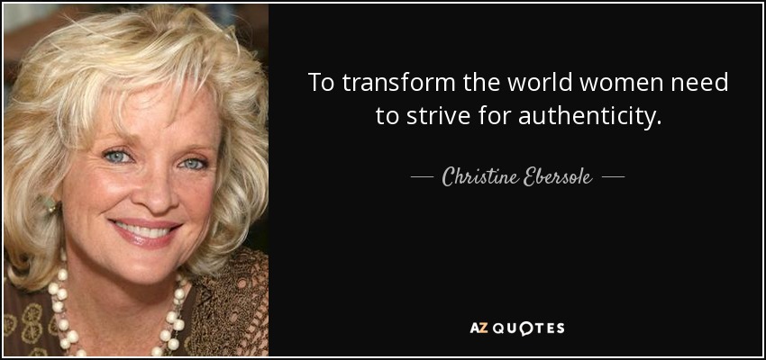 To transform the world women need to strive for authenticity. - Christine Ebersole