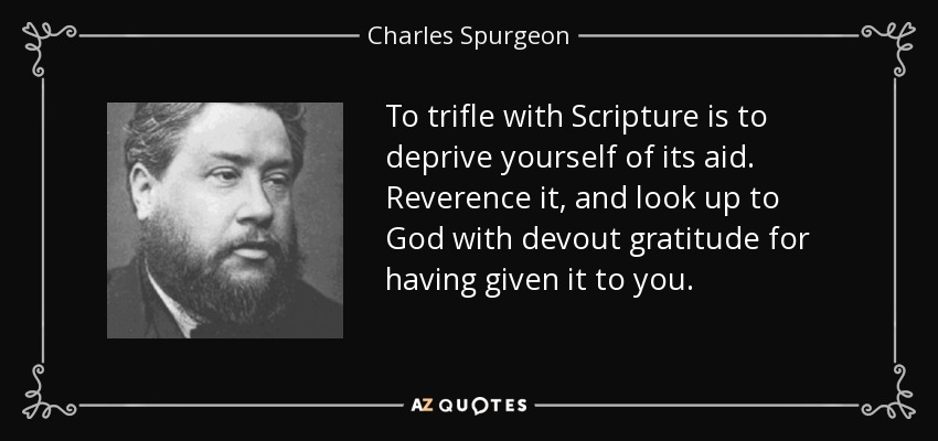 To trifle with Scripture is to deprive yourself of its aid. Reverence it, and look up to God with devout gratitude for having given it to you. - Charles Spurgeon