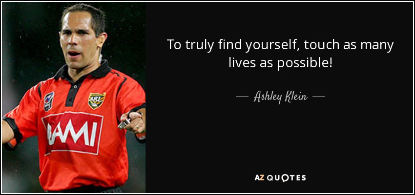 To truly find yourself, touch as many lives as possible! - Ashley Klein