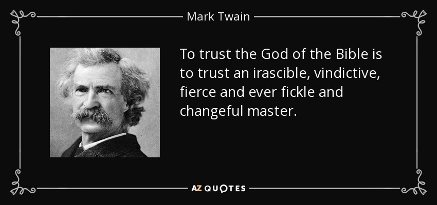 To trust the God of the Bible is to trust an irascible, vindictive, fierce and ever fickle and changeful master. - Mark Twain