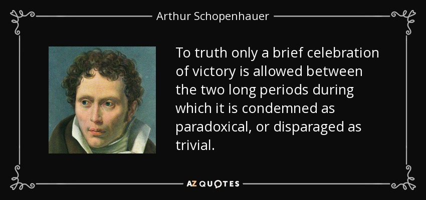To truth only a brief celebration of victory is allowed between the two long periods during which it is condemned as paradoxical, or disparaged as trivial. - Arthur Schopenhauer
