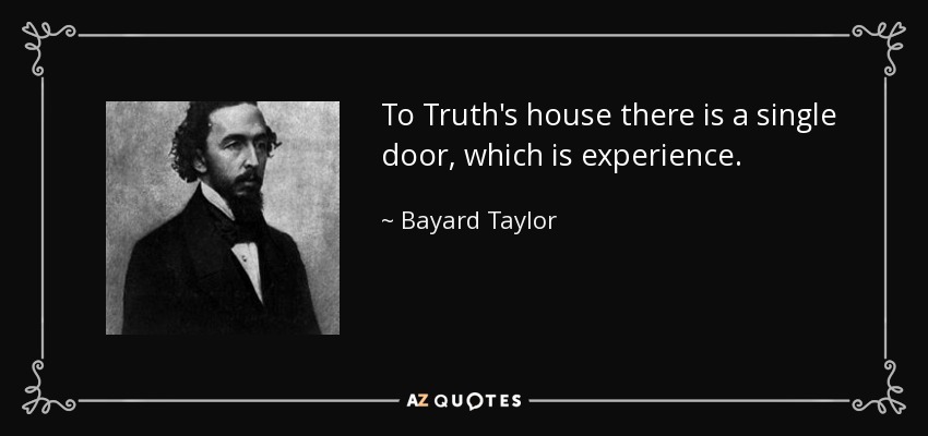 To Truth's house there is a single door, which is experience. - Bayard Taylor
