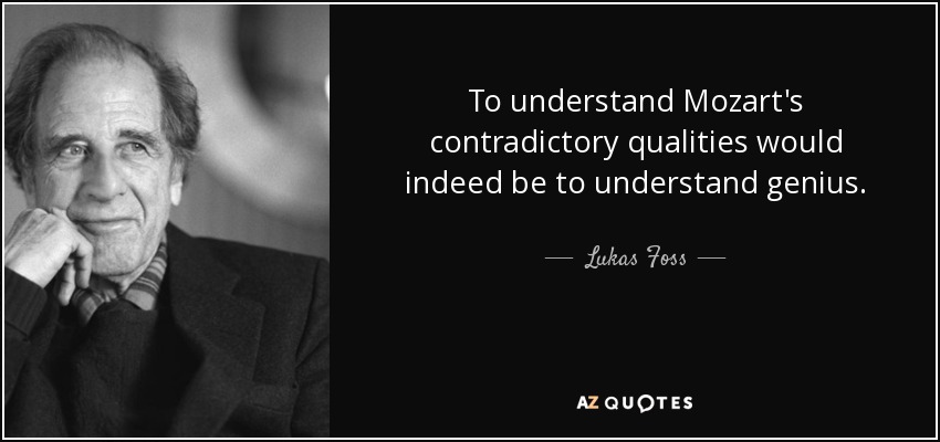 To understand Mozart's contradictory qualities would indeed be to understand genius. - Lukas Foss