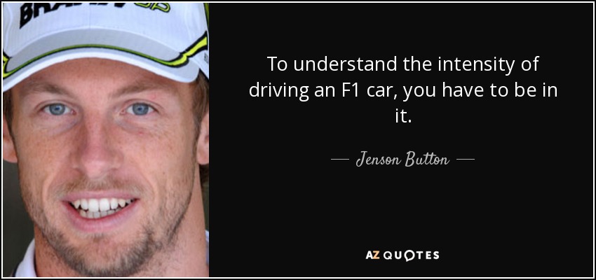To understand the intensity of driving an F1 car, you have to be in it. - Jenson Button