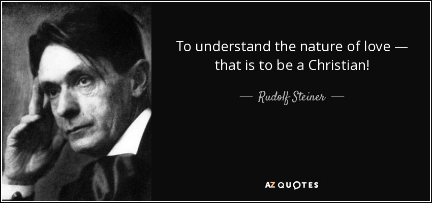 To understand the nature of love — that is to be a Christian! - Rudolf Steiner