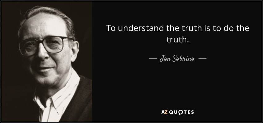 To understand the truth is to do the truth. - Jon Sobrino