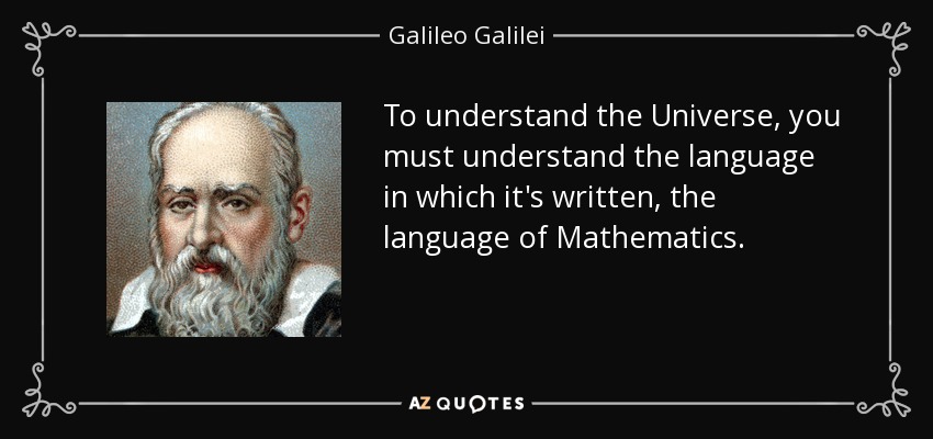 To understand the Universe, you must understand the language in which it's written, the language of Mathematics. - Galileo Galilei