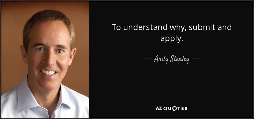 To understand why, submit and apply. - Andy Stanley