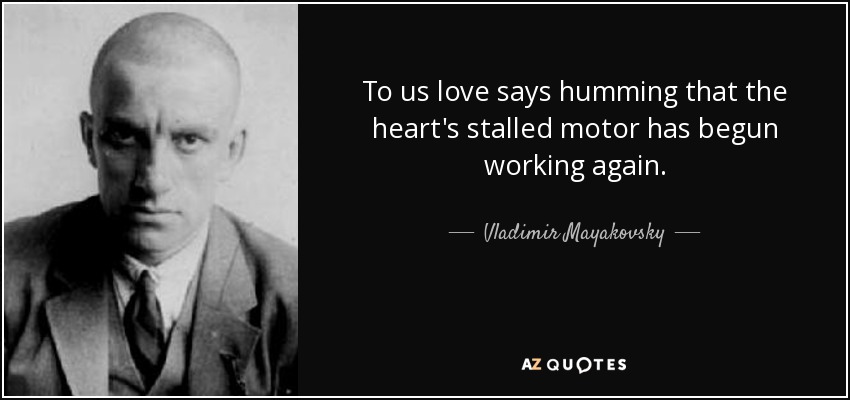 To us love says humming that the heart's stalled motor has begun working again. - Vladimir Mayakovsky
