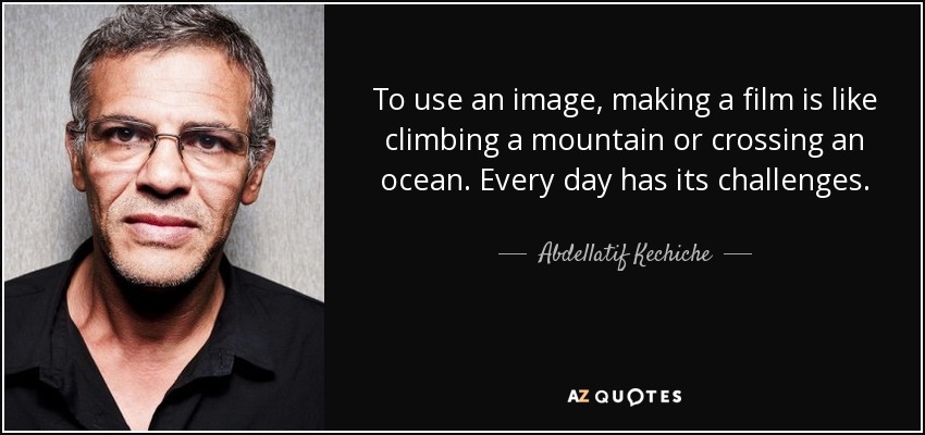To use an image, making a film is like climbing a mountain or crossing an ocean. Every day has its challenges. - Abdellatif Kechiche