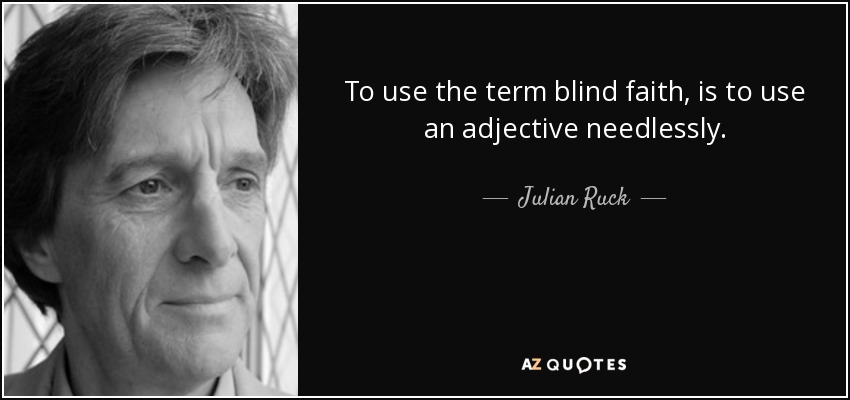 To use the term blind faith, is to use an adjective needlessly. - Julian Ruck