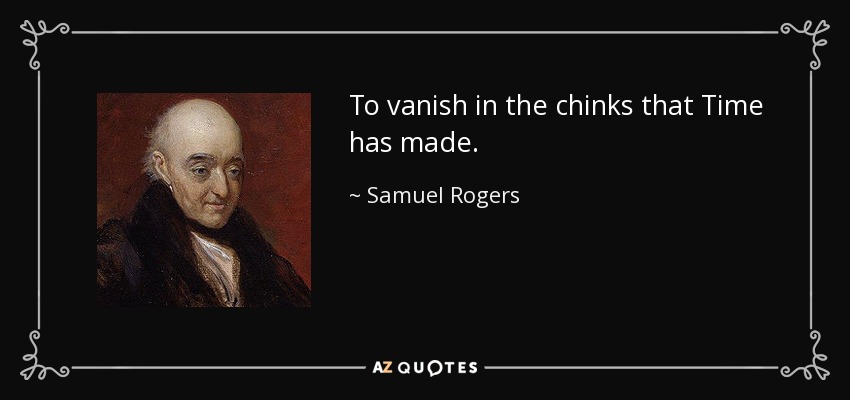 To vanish in the chinks that Time has made. - Samuel Rogers