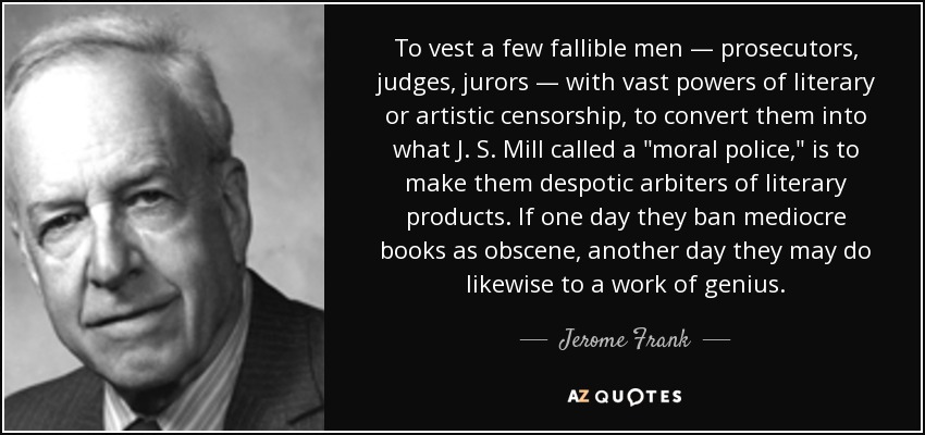 To vest a few fallible men — prosecutors, judges, jurors — with vast powers of literary or artistic censorship, to convert them into what J. S. Mill called a 