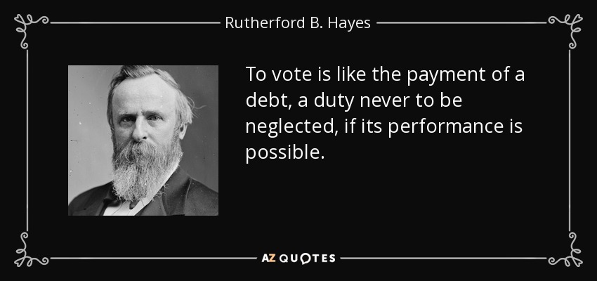 To vote is like the payment of a debt, a duty never to be neglected, if its performance is possible. - Rutherford B. Hayes
