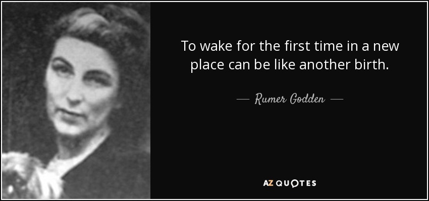 To wake for the first time in a new place can be like another birth. - Rumer Godden
