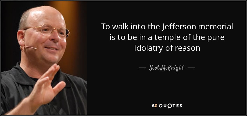 To walk into the Jefferson memorial is to be in a temple of the pure idolatry of reason - Scot McKnight