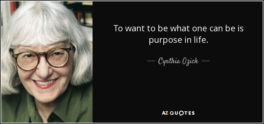 To want to be what one can be is purpose in life. - Cynthia Ozick