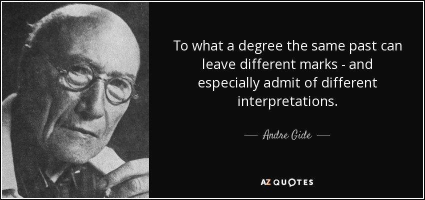 To what a degree the same past can leave different marks - and especially admit of different interpretations. - Andre Gide