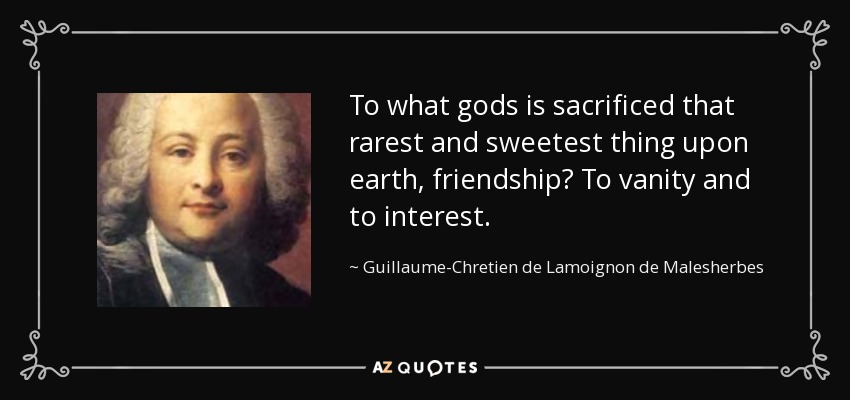 To what gods is sacrificed that rarest and sweetest thing upon earth, friendship? To vanity and to interest. - Guillaume-Chretien de Lamoignon de Malesherbes