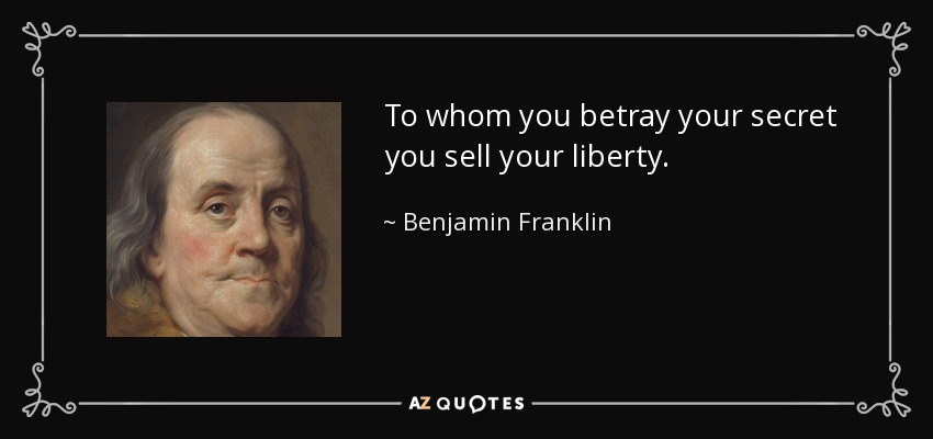 To whom you betray your secret you sell your liberty. - Benjamin Franklin
