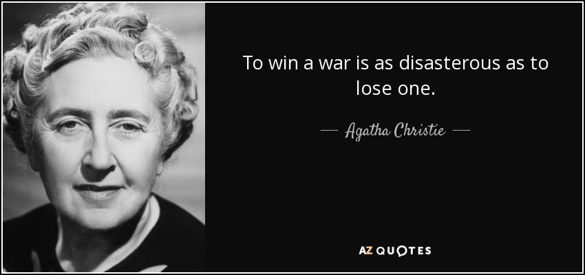 To win a war is as disasterous as to lose one. - Agatha Christie