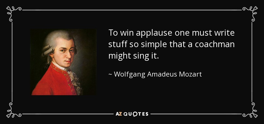 To win applause one must write stuff so simple that a coachman might sing it. - Wolfgang Amadeus Mozart