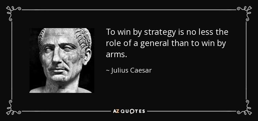 To win by strategy is no less the role of a general than to win by arms. - Julius Caesar