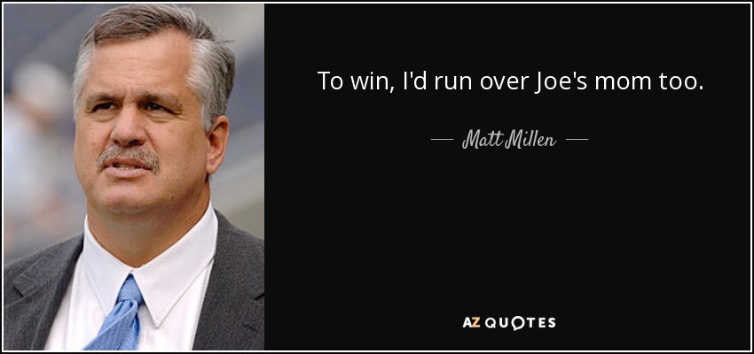 To win, I'd run over Joe's mom too. - Matt Millen
