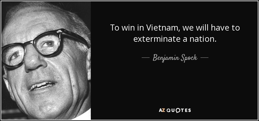 To win in Vietnam, we will have to exterminate a nation. - Benjamin Spock