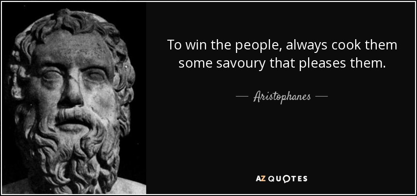 To win the people, always cook them some savoury that pleases them. - Aristophanes